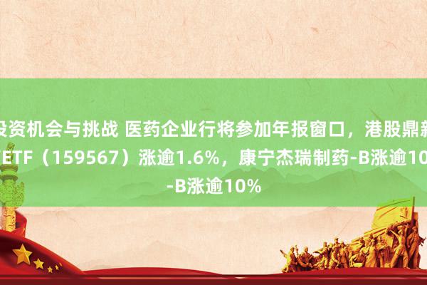 投资机会与挑战 医药企业行将参加年报窗口，港股鼎新药ETF（159567）涨逾1.6%，康宁杰瑞制药-B涨逾10%