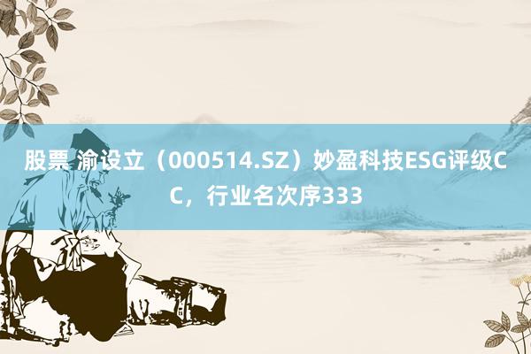 股票 渝设立（000514.SZ）妙盈科技ESG评级CC，行业名次序333