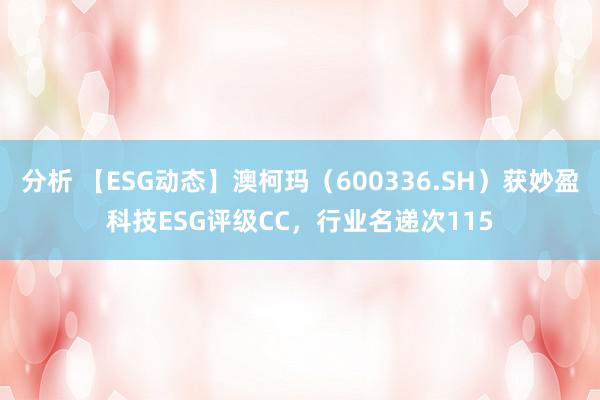 分析 【ESG动态】澳柯玛（600336.SH）获妙盈科技ESG评级CC，行业名递次115