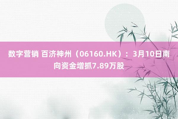 数字营销 百济神州（06160.HK）：3月10日南向资金增抓7.89万股