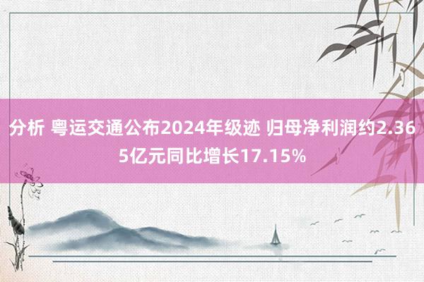 分析 粤运交通公布2024年级迹 归母净利润约2.365亿元同比增长17.15%