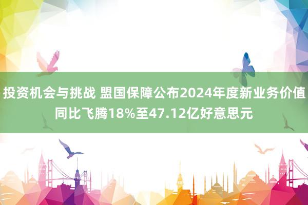 投资机会与挑战 盟国保障公布2024年度新业务价值同比飞腾18%至47.12亿好意思元