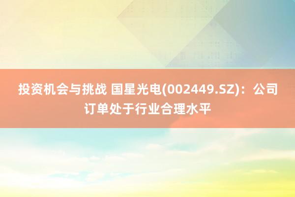 投资机会与挑战 国星光电(002449.SZ)：公司订单处于行业合理水平